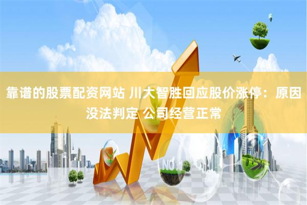 靠谱的股票配资网站 川大智胜回应股价涨停：原因没法判定 公司经营正常