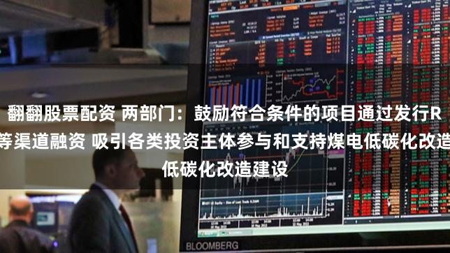 翻翻股票配资 两部门：鼓励符合条件的项目通过发行REITs等渠道融资 吸引各类投资主体参与和支持煤电低碳化改造建设