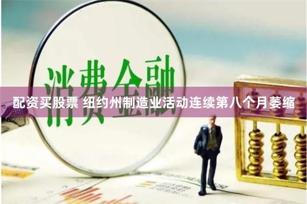 配资买股票 纽约州制造业活动连续第八个月萎缩
