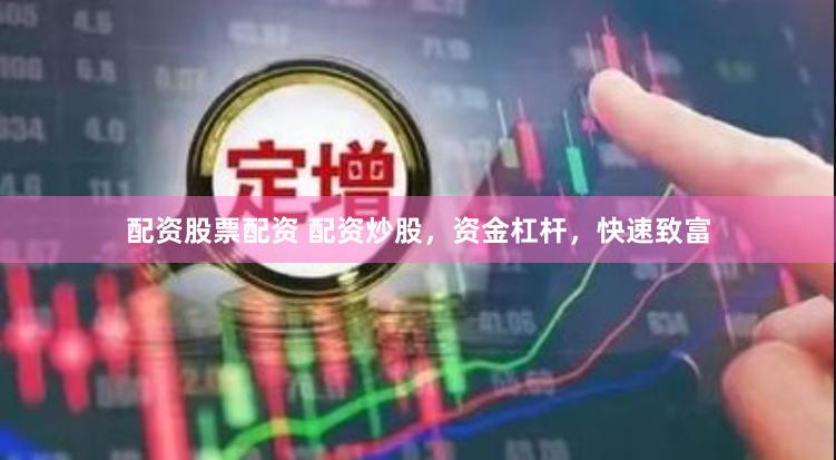 配资股票配资 配资炒股，资金杠杆，快速致富
