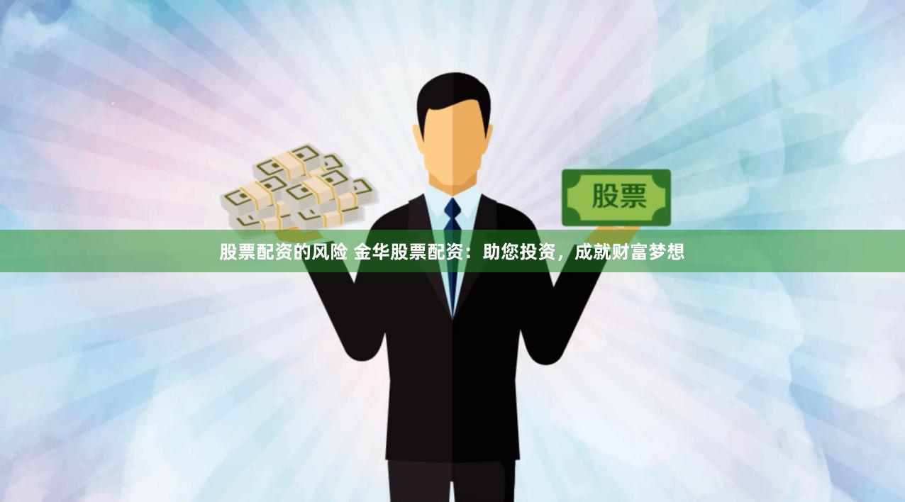 股票配资的风险 金华股票配资：助您投资，成就财富梦想