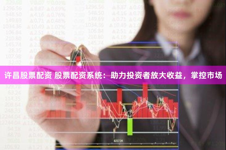 许昌股票配资 股票配资系统：助力投资者放大收益，掌控市场