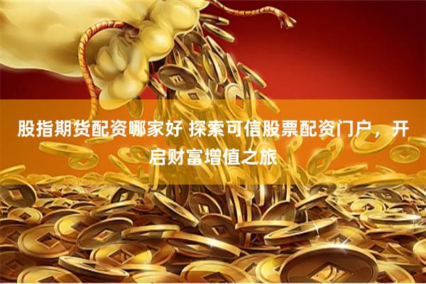 股指期货配资哪家好 探索可信股票配资门户，开启财富增值之旅