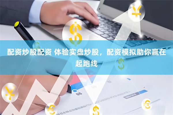 配资炒股配资 体验实盘炒股，配资模拟助你赢在起跑线