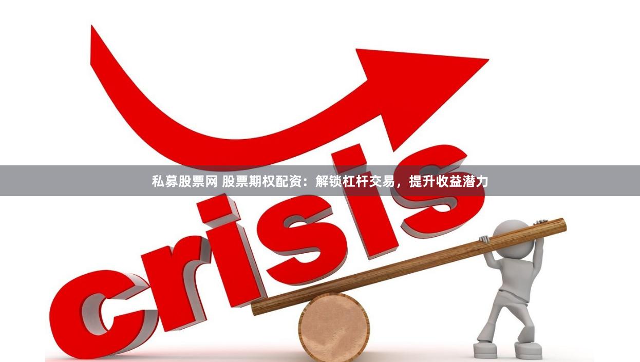 私募股票网 股票期权配资:解锁杠杆交易,提升收益潜力