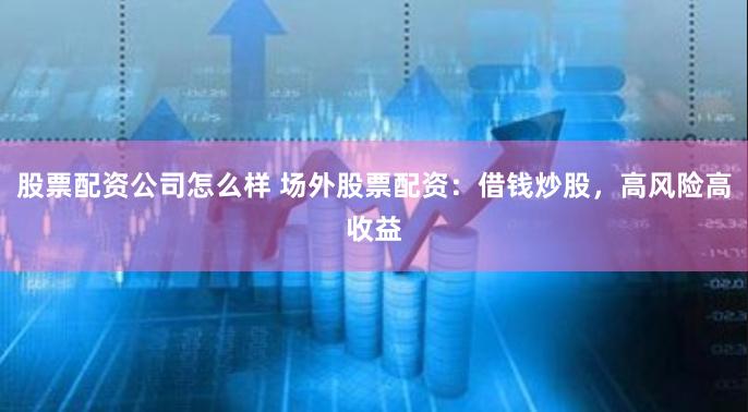 股票配资公司怎么样 场外股票配资:借钱炒股,高风险高收益